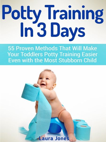 Potty Training In 3 Days: 55 Proven Methods That Will Make Your Toddlers Potty Training Easier Even with the Most Stubborn Child (eBook, ePUB) Potty Training In 3 Days: 55 Proven Methods That Will Make Your Toddlers Potty Training Easier Even with the Most Stubborn Child (eBook, ePUB)
