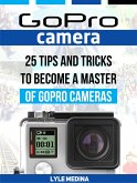 GoPro Camera: 25 Tips And Tricks to Become a Master of GoPro Cameras (eBook, ePUB)