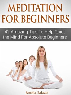 Meditation For Beginners: 42 Amazing Tips To Help Quiet the Mind For Absolute Beginners (eBook, ePUB) - Salazar, Amelia