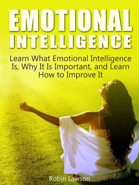 Emotional Intelligence: Learn What Emotional Intelligence Is, Why It Is Important, and Learn How to Improve It (eBook, ePUB) Emotional Intelligence: Learn What Emotional Intelligence Is, Why It Is Important, and Learn How to Improve It (eBook, ePUB)