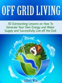 Off Grid Living: 30 Outstanding Lessons on How To Generate Your Own Energy and Water Supply and Successfully Live off the Grid (eBook, ePUB)
