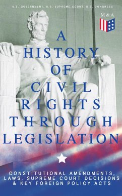 A History of Civil Rights Through Legislation: Constitutional Amendments, Laws, Supreme Court Decisions & Key Foreign Policy Acts (eBook, ePUB) - Government, U. S.; Court, U. S. Supreme; Congress, U. S.