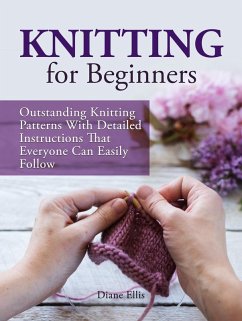 Knitting for Beginners: Outstanding Knitting Patterns With Detailed Instructions That Everyone Can Easily Follow (eBook, ePUB) - Ellis, Diane