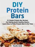 Diy Protein Bars: 25 Simple Protein Bar Recipes For Making Quick Healthy Snacks. Learn How to Make Protein Bars in No Time (eBook, ePUB)