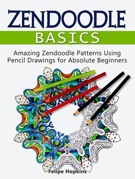 Zendoodle Basics: Amazing Zendoodle Patterns Using Pencil Drawings for Absolute Beginners (eBook, ePUB) Zendoodle Basics: Amazing Zendoodle Patterns Using Pencil Drawings for Absolute Beginners (eBook, ePUB)