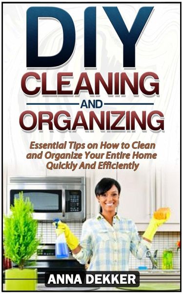 Diy Cleaning and Organizing: Essential Tips on How to Clean and Organize Your Entire Home Quickly And Efficiently (eBook, ePUB) Diy Cleaning and Organizing: Essential Tips on How to Clean and Organize Your Entire Home Quickly And Efficiently (eBook, ePUB)