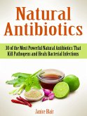 Natural Antibiotics: 30 of the Most Powerful Natural Antibiotics That Kill Pathogens and Heals Bacterial Infections (eBook, ePUB)