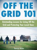 Off The Grid 101: Outstanding Lessons for Living Off the Grid and Protecting Your Loved Ones (eBook, ePUB)