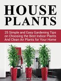 House Plants: 25 Simple and Easy Gardening Tips on Choosing the Best Indoor Plants And Clean Air Plants for Your Home (eBook, ePUB)