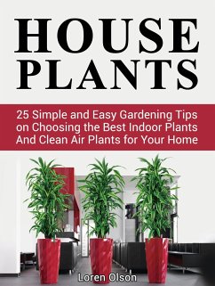 House Plants: 25 Simple and Easy Gardening Tips on Choosing the Best Indoor Plants And Clean Air Plants for Your Home (eBook, ePUB) - Olson, Loren