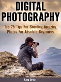 Digital Photography: Top 25 Tips For Shooting Amazing Photos For Absolute Beginners (eBook, ePUB)