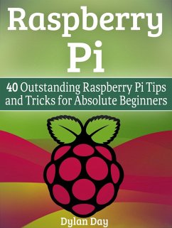 Raspberry Pi: 40 Outstanding Raspberry Pi Tips and Tricks for Absolute Beginners (eBook, ePUB) - Day, Dylan