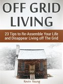 Off Grid Living: 23 Tips to Re-Assemble Your Life and Disappear Living off The Grid (eBook, ePUB)