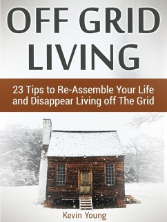 Off Grid Living: 23 Tips to Re-Assemble Your Life and Disappear Living off The Grid (eBook, ePUB) - Young, Kevin