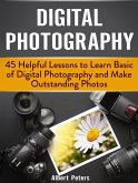 Digital Photography: 45 Helpful Lessons to Learn Basic of Digital Photography and Make Outstanding Photos (eBook, ePUB)