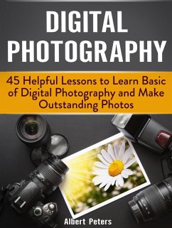 Digital Photography: 45 Helpful Lessons to Learn Basic of Digital Photography and Make Outstanding Photos (eBook, ePUB) - Peters, Albert