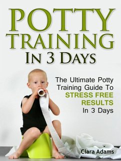 Potty Training In 3 Days: The Ultimate Potty Training Guide To Stress Free Results In 3 Days (eBook, ePUB) - Adams, Clara