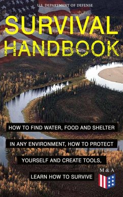 SURVIVAL HANDBOOK - How to Find Water, Food and Shelter in Any Environment, How to Protect Yourself and Create Tools, Learn How to Survive (eBook, ePUB) - Defense, U. S. Department of