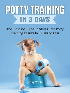 Potty Training In 3 Days: The Ultimate Guide To Stress Free Potty Training Results In 3 Days or Less (eBook, ePUB) - White, Jenny