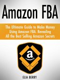 Amazon Fba: The Ultimate Guide to Make Money Using Amazon Fba. Revealing All the Best Selling Amazon Secrets (eBook, ePUB)