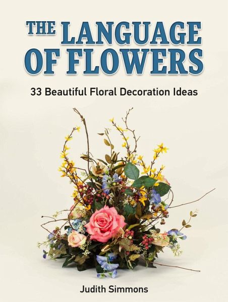The Language of Flowers: 33 Beautiful Floral Decoration Ideas (eBook, ePUB) The Language of Flowers: 33 Beautiful Floral Decoration Ideas (eBook, ePUB)