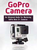 GoPro Camera: An Advanced Guide For Mastering GoPro Hero 3+ Cameras (eBook, ePUB)
