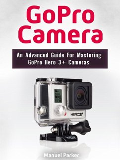 GoPro Camera: An Advanced Guide For Mastering GoPro Hero 3+ Cameras (eBook, ePUB) - Parker, Manuel