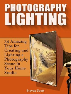 Photography Lighting: 34 Amazing Tips for Creating and Lighting a Photography Scene in Your Home Studio (eBook, ePUB) - Scott, Steven