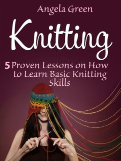Knitting: 5 Proven Lessons on How to Learn Basic Knitting Skills (eBook, ePUB) - Green, Angela