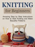 Knitting for Beginners: Amazing Step by Step Instructions on How to Start Knitting and Make Beautiful Patterns (eBook, ePUB)