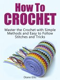 How to Crochet: Master the Crochet with Simple Methods and Easy to Follow Stitches and Tricks (eBook, ePUB)