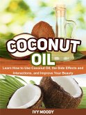 Coconut Oil: Learn How to Use Coconut Oil, the Side Effects and Interactions, and Improve Your Beauty (eBook, ePUB)