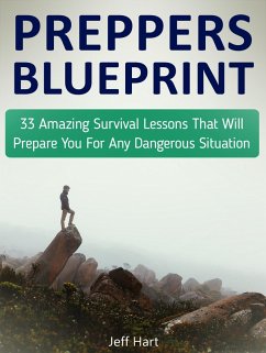 Preppers Blueprint: 33 Amazing Survival Lessons That Will Prepare You For Any Dangerous Situation (eBook, ePUB) - Hart, Jeff