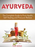 Ayurveda: The Complete Guide to Pure Health, Self Healing and Pressure Relieve (eBook, ePUB)