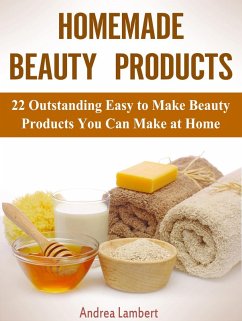 Homemade Beauty Products: 22 Outstanding Easy to Make Beauty Products You Can Make at Home (eBook, ePUB) - Lambert, Andrea