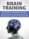 Brain Training: Advanced Brain Training Methods For Better Memory, Improved Concentration, Mental Clarity, Neuroplasticity, And Superior Power of Your Mind (eBook, ePUB)