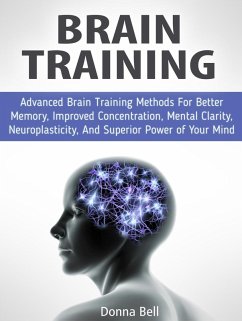 Brain Training: Advanced Brain Training Methods For Better Memory, Improved Concentration, Mental Clarity, Neuroplasticity, And Superior Power of Your Mind (eBook, ePUB) - Bell, Donna