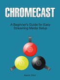 Chromecast: A Beginner's Guide for Easy Streaming Media Setup (eBook, ePUB)