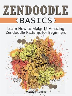 Zendoodle Basics: Learn How to Make 12 Amazing Zendoodle Patterns for Beginners (eBook, ePUB) - Tucker, Marilyn