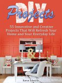 Diy Projects: 55 Innovative and Creative Projects That Will Refresh Your Home and Your Everyday Life (eBook, ePUB)