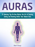 Auras: 25 Amazing Tips On How Master the Art of Sensing, Seeing and Knowing Better Your Human Aura (eBook, ePUB)