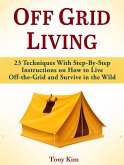 Off Grid Living: 23 Techniques With Step-By-Step Instructions on How to Live Off-the-Grid and Survive in the Wild (eBook, ePUB)