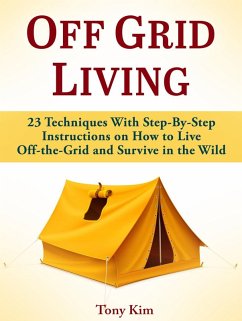 Off Grid Living: 23 Techniques With Step-By-Step Instructions on How to Live Off-the-Grid and Survive in the Wild (eBook, ePUB) - Kim, Tony