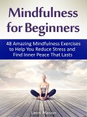 Mindfulness for Beginners: 48 Amazing Mindfulness Exercises to Help You Reduce Stress and Find Inner Peace That Lasts (eBook, ePUB)