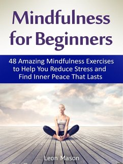 Mindfulness for Beginners: 48 Amazing Mindfulness Exercises to Help You Reduce Stress and Find Inner Peace That Lasts (eBook, ePUB) - Mason, Leon