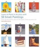 Learn to Paint in Acrylics with 50 Small Paintings - Nelson, Mark Daniel