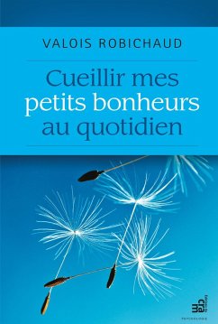 Cueillir mes petits bonheurs au quotidien (eBook, ePUB) - Valois Robichaud, Robichaud