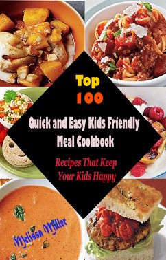 Top 100 Quick and Easy Kids Friendly MealCookbook : Recipes That Keep Your Kids Happy (eBook, ePUB) - Miller, Melissa