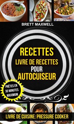 Recettes: Livre De Recettes Pour Autocuiseur : Prêtes En 30 Minutes Maximum (Livre De Cuisine: Pressure Cooker) (eBook, ePUB) - Maxwell, Brett
