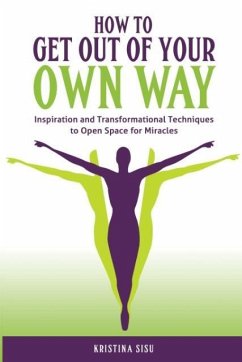 How to Get Out of Your Own Way: Inspiration and Transformational Techniques to Open Space for Miracles - Sisu, Kristina